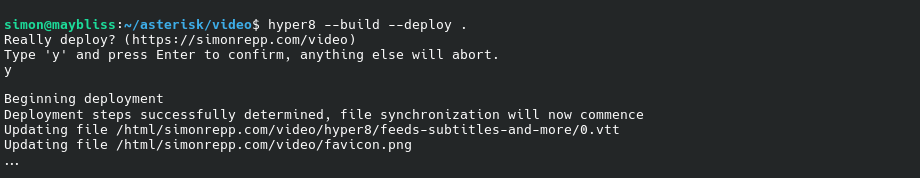 Terminal screenshot it reads:
hyper8 --build --deploy .
Really deploy? (https://simonrepp.com/video)
Type 'y' and press Enter to confirm, anything else will abort.
y

Beginning deployment
Deployment steps successfully determined, synchronization will now commence
Updating file /html/simonrepp.com/video/favicon.png
...